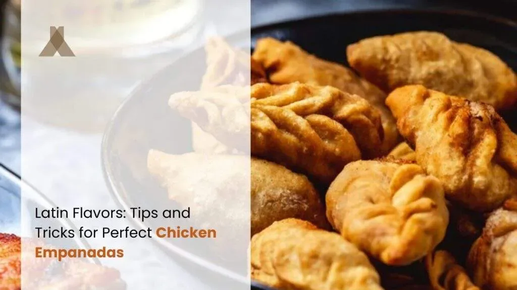 Latin Flavors: Tips and Tricks for Perfect Chicken Empanadas