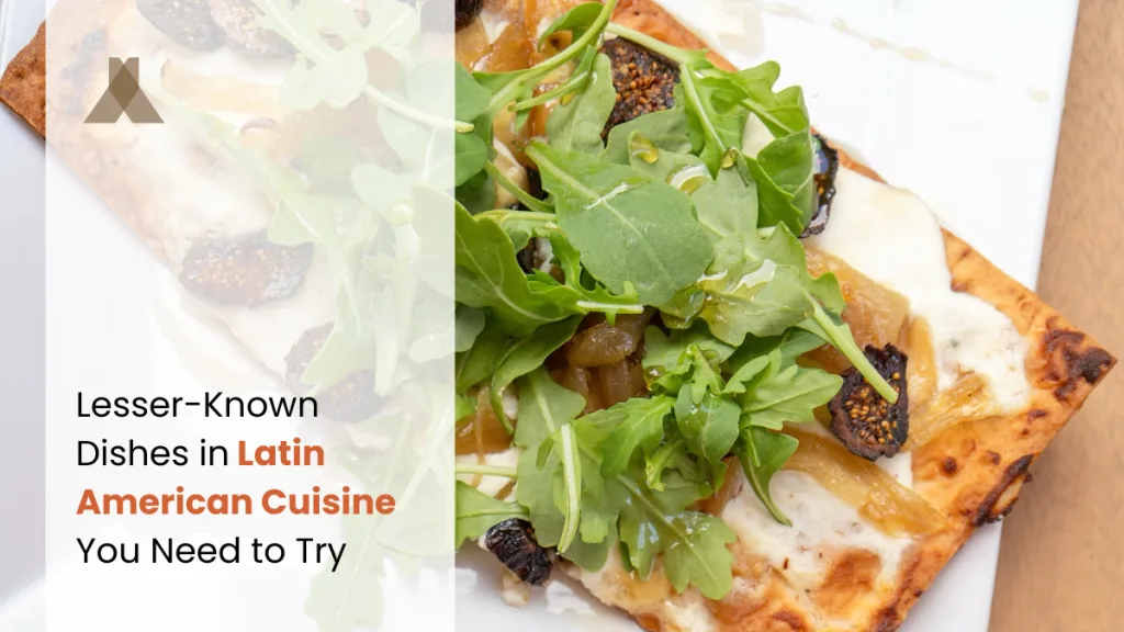 Lesser-Known Dishes in Latin American Cuisine You Need to Try
